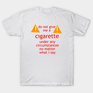 do not give me a cigarette under any circumstances no matter what i say T-Shirt